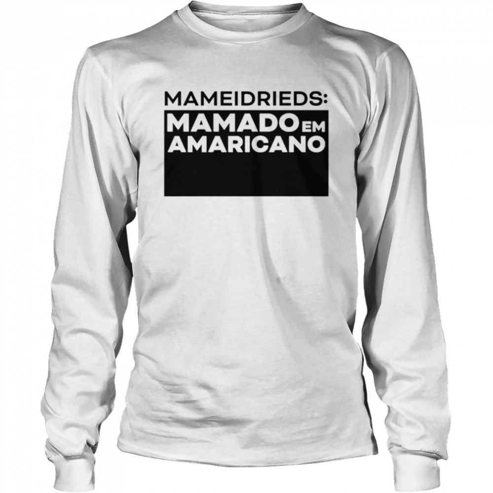Mameidrieds Mamado Em Amaricano Shirt Long Sleeved T Shirt