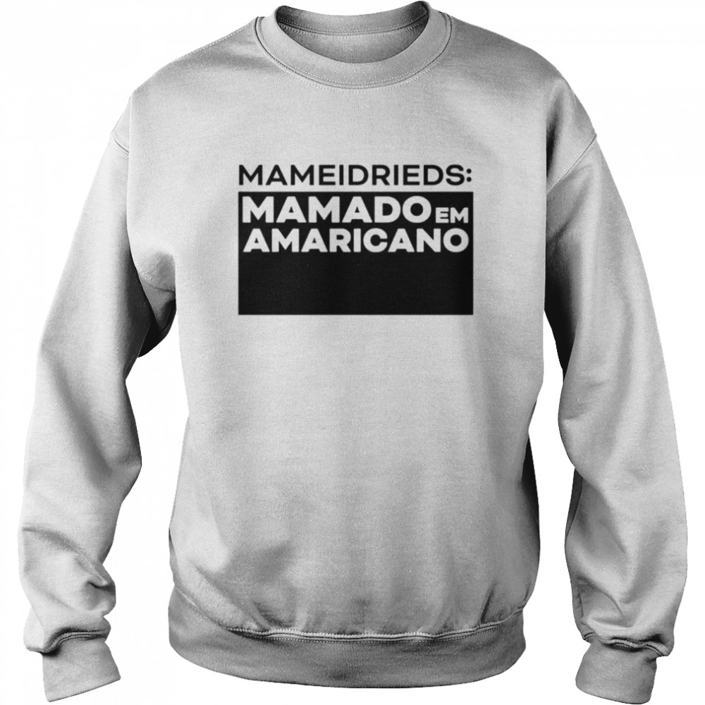 Mameidrieds Mamado Em Amaricano Shirt Unisex Sweatshirt