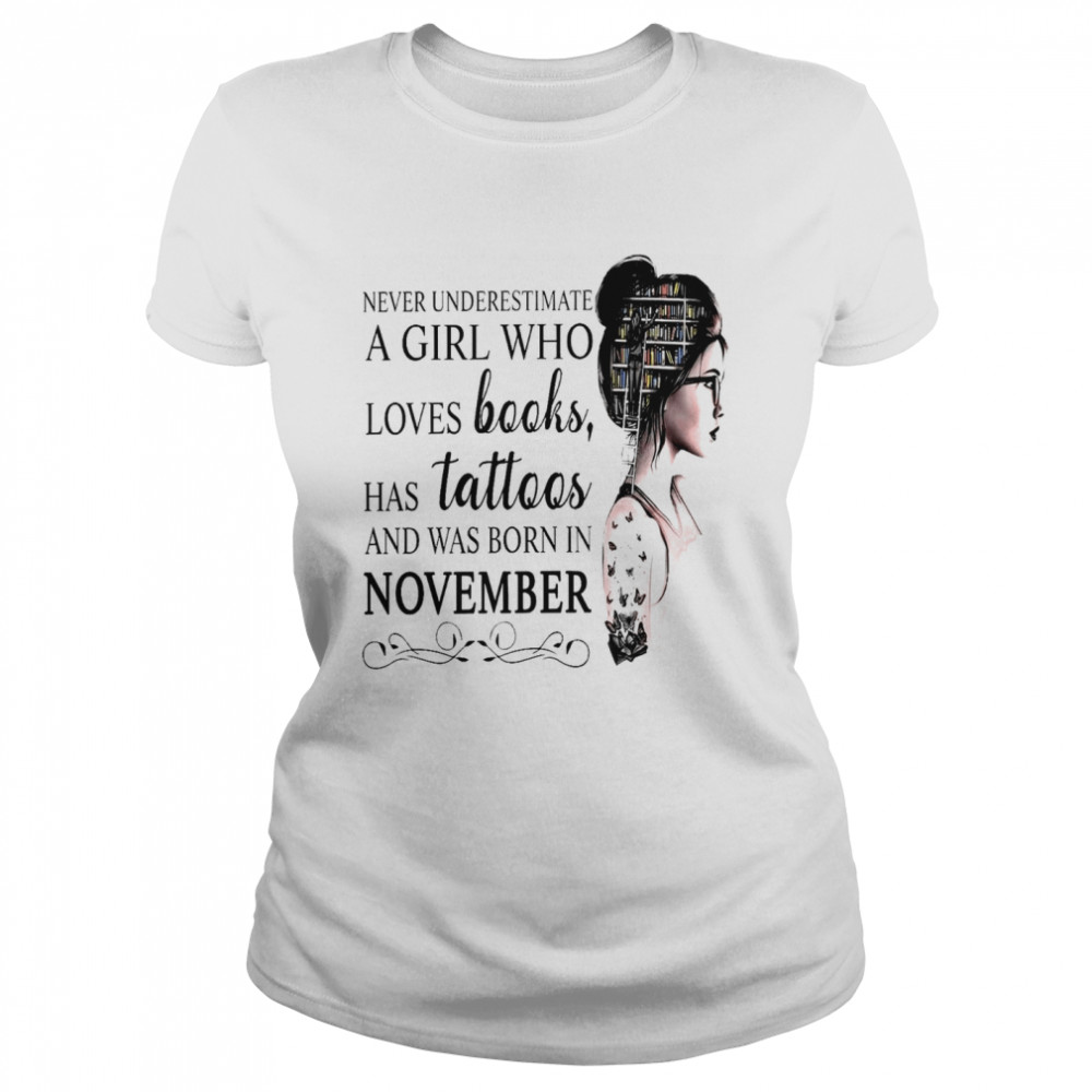 Never Underestimate A Girl Who Loves Books Has Tattoos And Was Born In November shirt Classic Women's T-shirt