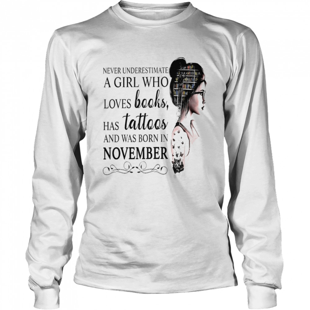 Never Underestimate A Girl Who Loves Books Has Tattoos And Was Born In November shirt Long Sleeved T-shirt