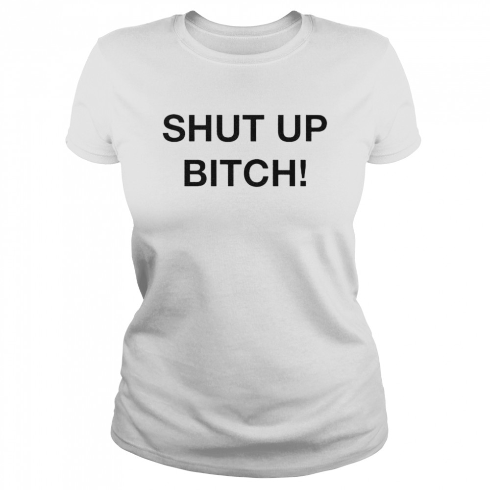 Shut up bitch shirt Classic Women's T-shirt