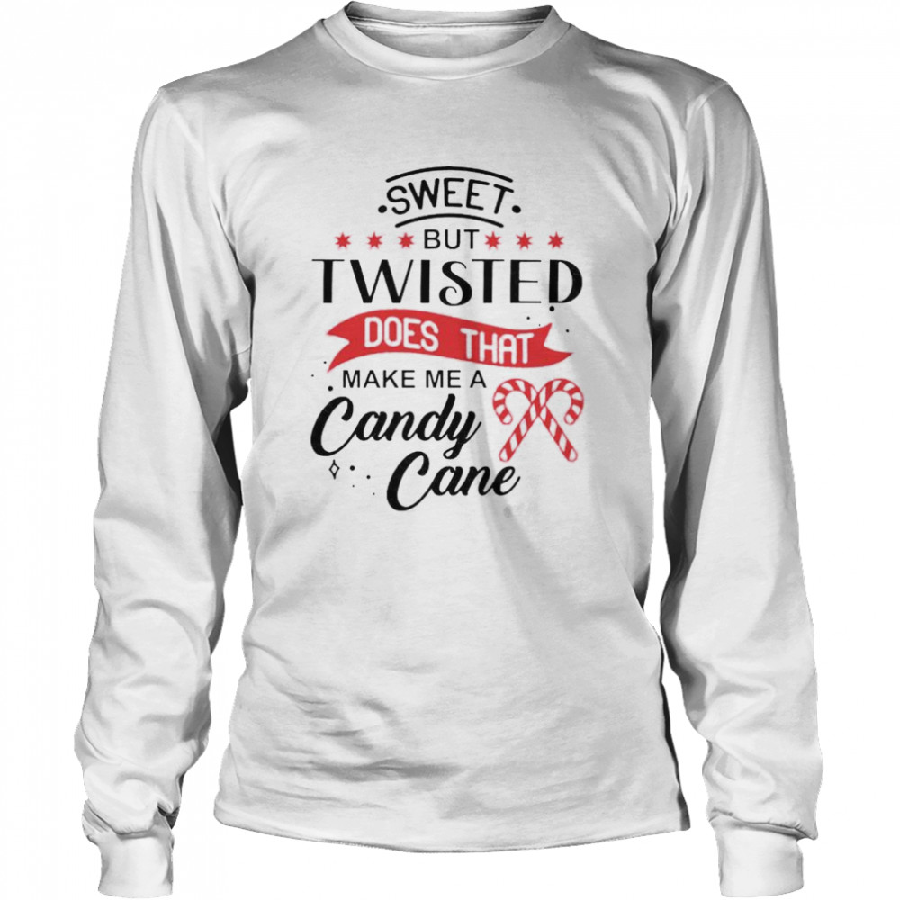 Sweet But Twisted Does That Make Me A Candy Cane Shirt Long Sleeved T Shirt