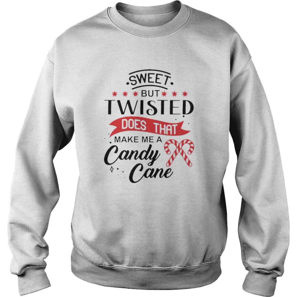 Sweet But Twisted Does That Make Me A Candy Cane Shirt Unisex Sweatshirt
