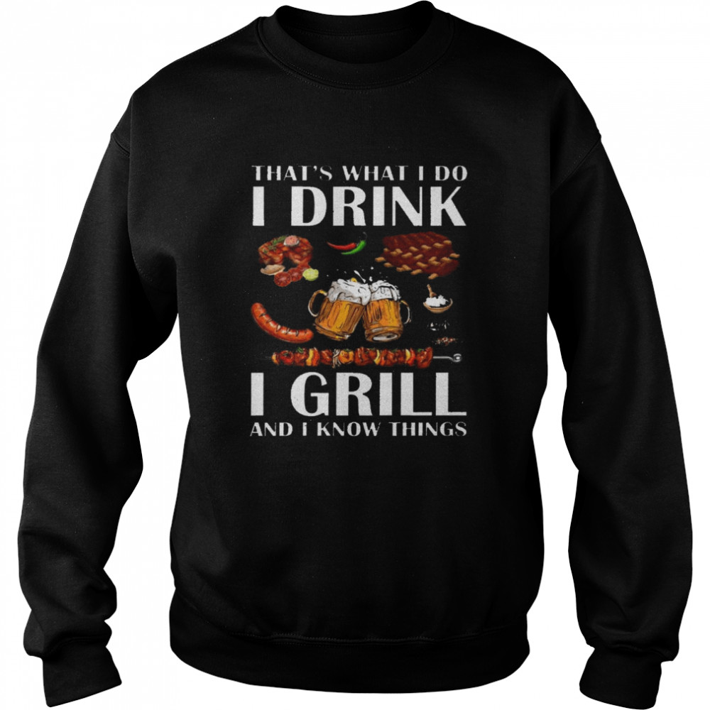 That’s What I Do I Drink I Grill And I Know Things Shirt Unisex Sweatshirt