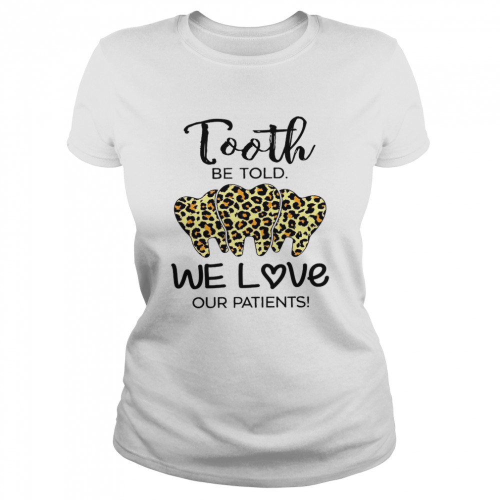 Tooth Be Told We Love Our Patients Shirt Classic Womens T Shirt