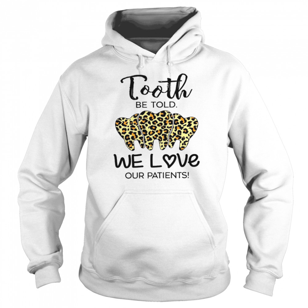Tooth Be Told We Love Our Patients Shirt Unisex Hoodie