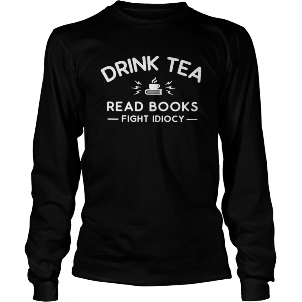 Top Drink Tea Read Books Fight Idiocy Shirt Long Sleeved T Shirt