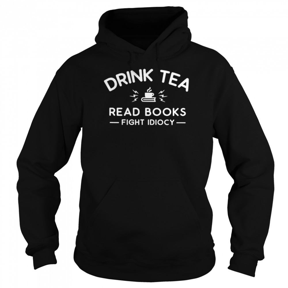 Top Drink Tea Read Books Fight Idiocy Shirt Unisex Hoodie
