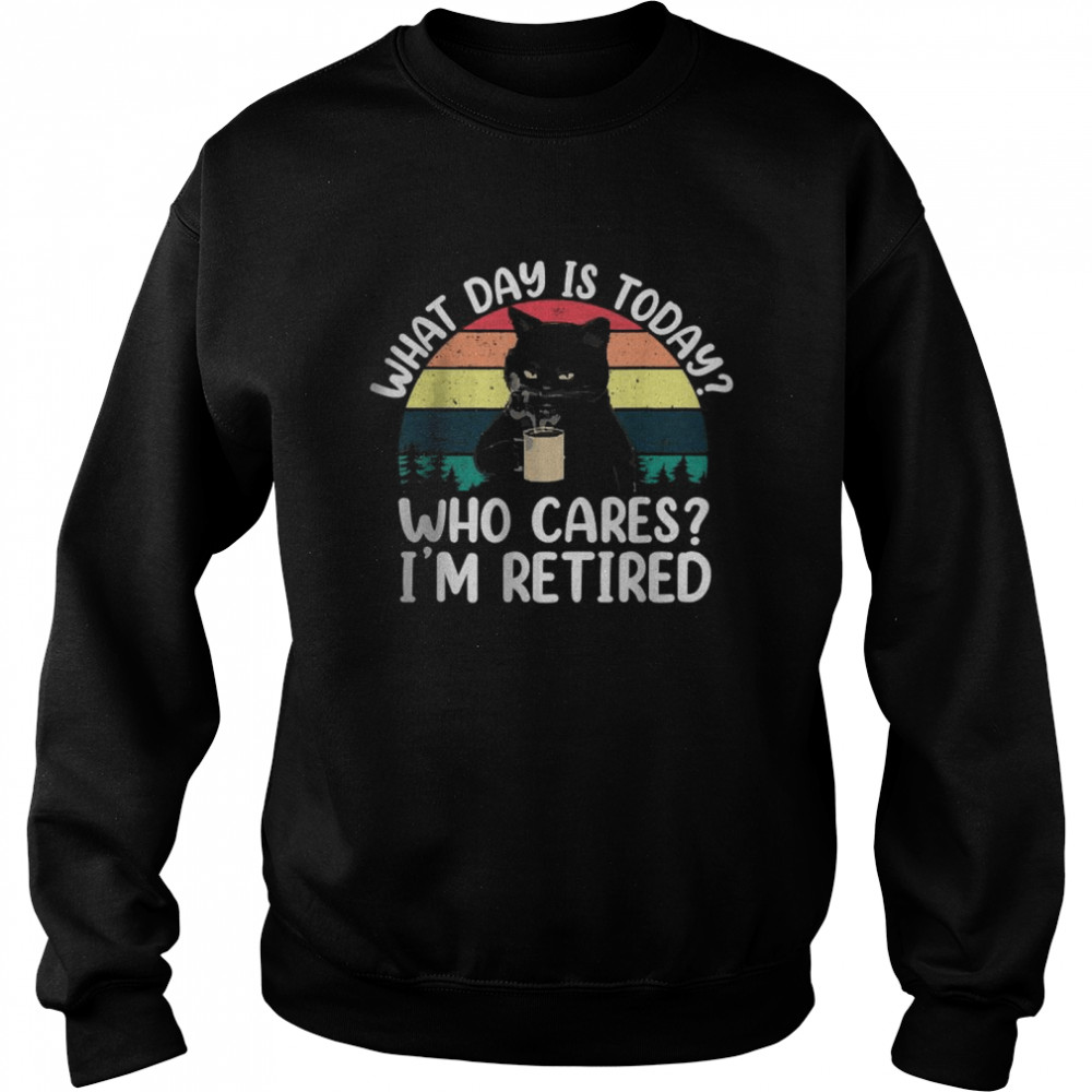 What Day Is Today Who Cares I’m Retired Cat Coffee Lovers T- Unisex Sweatshirt