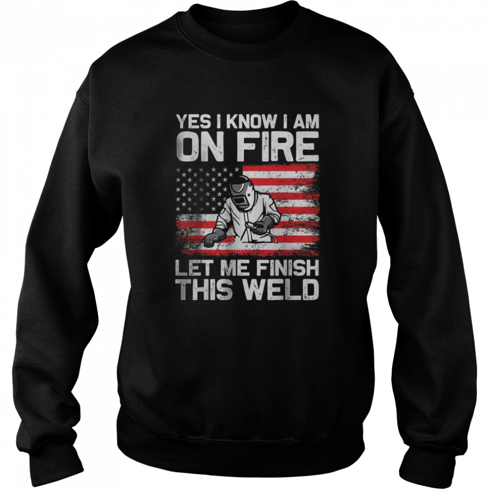 Yes I Know Im On Fire Let Me Finish This Weld T Unisex Sweatshirt