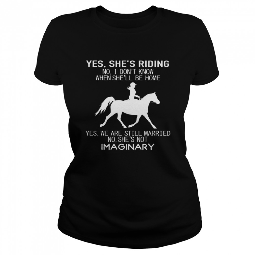 Yes She’s Running No I Don’t Know When She’ll Be Home Yes We Are Still Married No She’s Not Imaginary Riding Horse  Classic Women'S T-Shirt