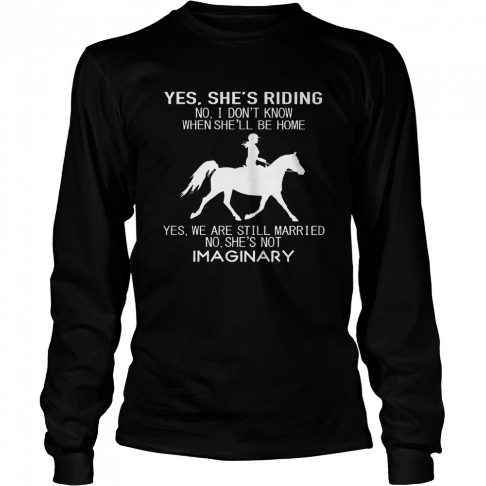 Yes Shes Running No I Dont Know When Shell Be Home Yes We Are Still Married No Shes Not Imaginary Riding Horse Long Sleeved T Shirt