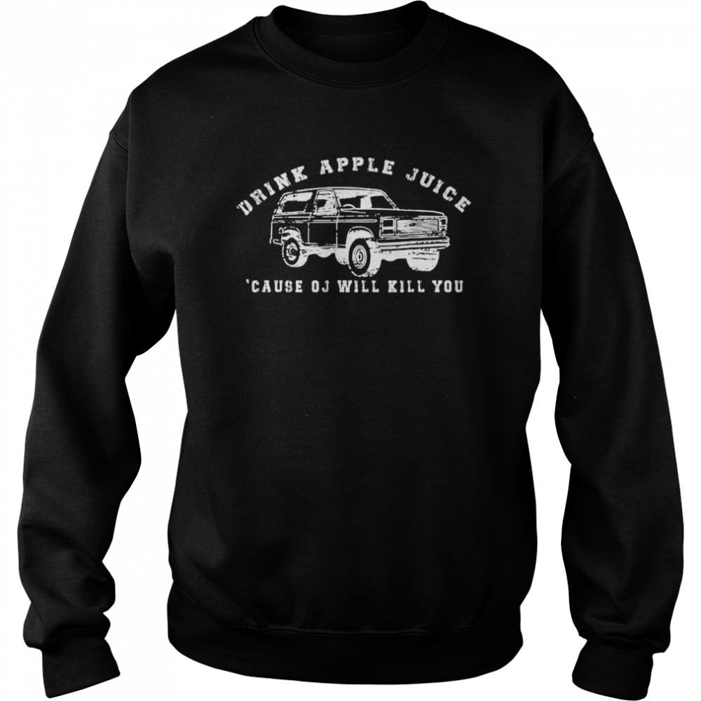 Drink Apple Juice Because Oj Will Kill Yous Car Tee Unisex Sweatshirt