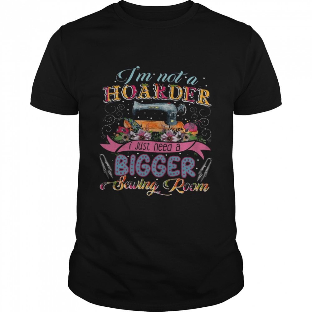 I’m Not A Hoarder I Just Need A Bigger Sewing Room  Classic Men's T-shirt