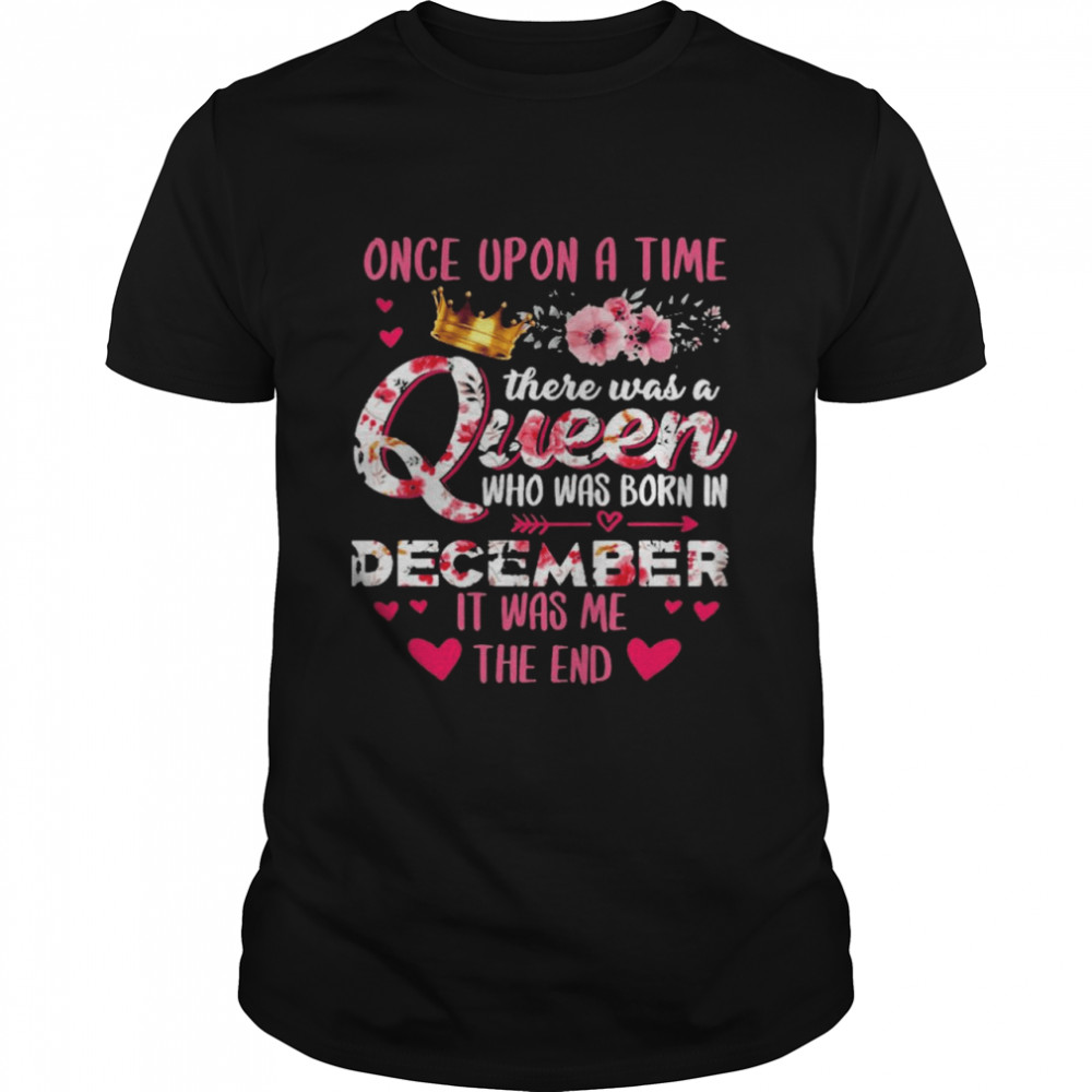 Once Upon A Time There Was A Queen Who Was Born In December It Was Me The End  Classic Men's T-shirt