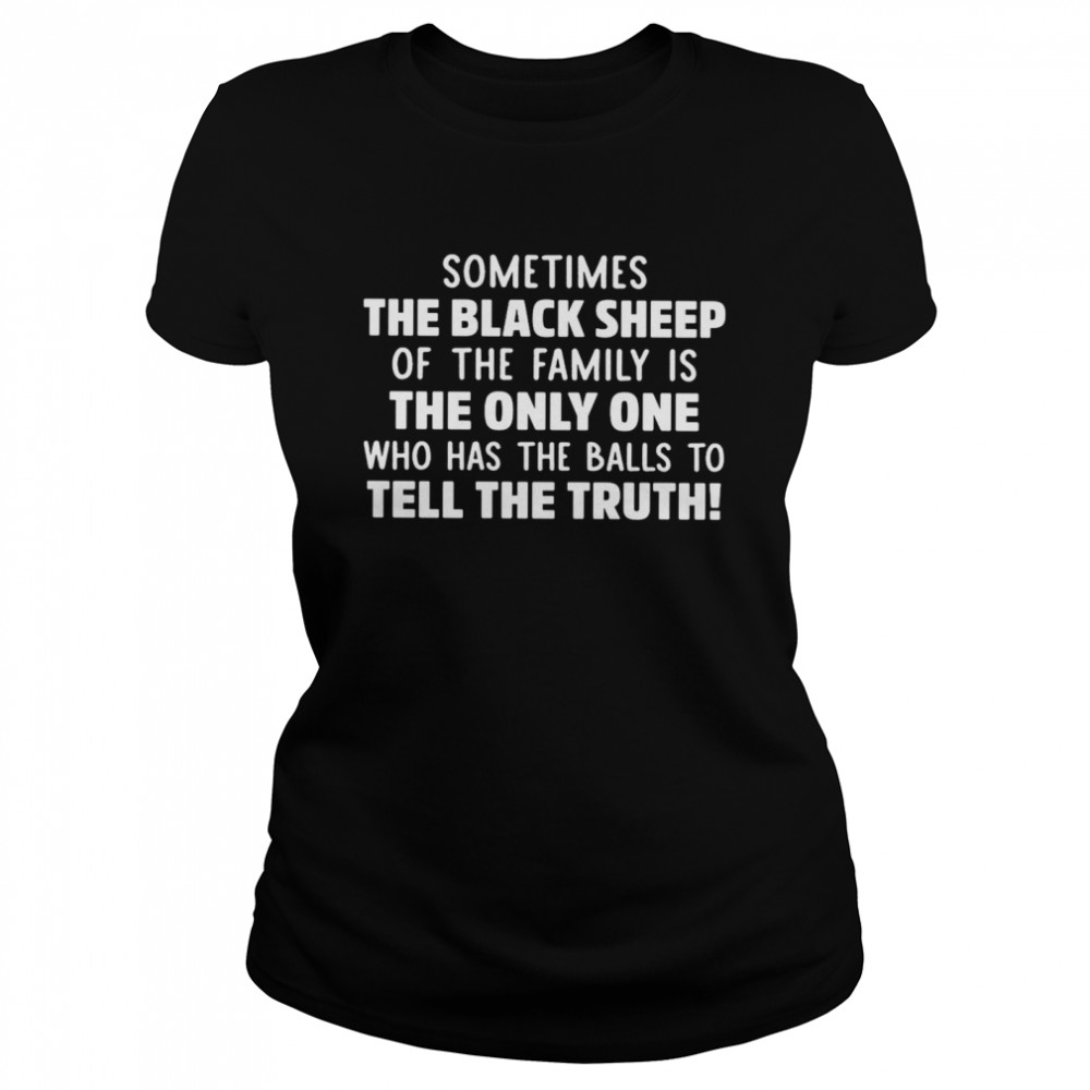 Sometimes The Black Sheep Of The Family Is The Only One Who Has The Balls To Tell The Truth  Classic Women'S T-Shirt