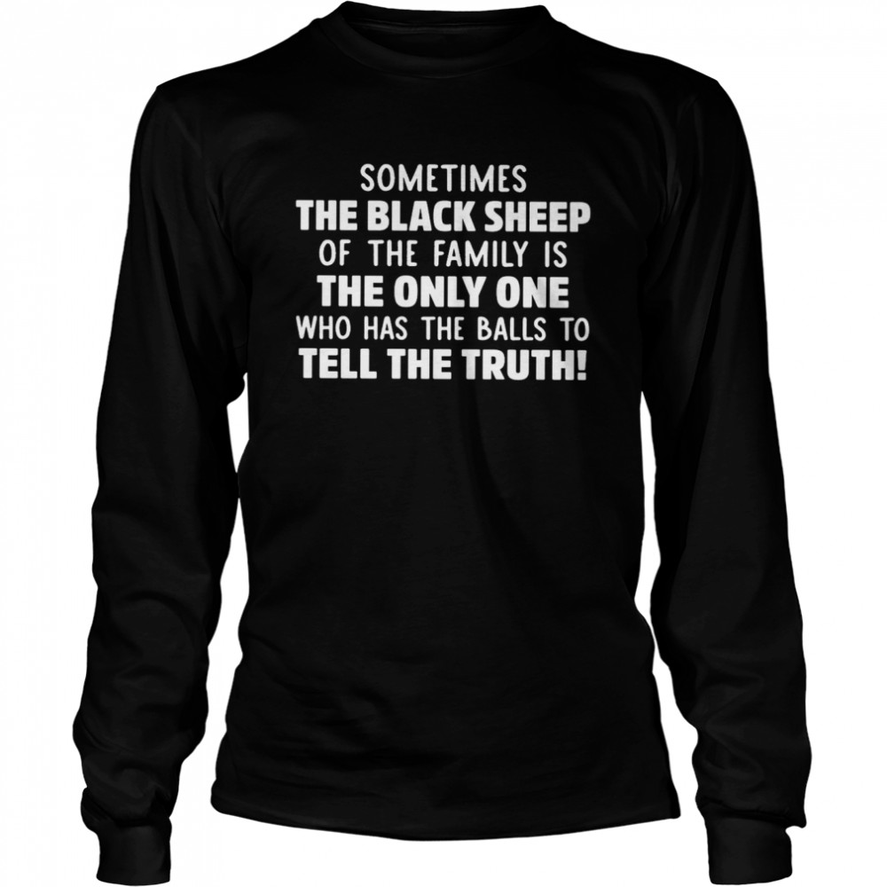 Sometimes The Black Sheep Of The Family Is The Only One Who Has The Balls To Tell The Truth  Long Sleeved T-Shirt