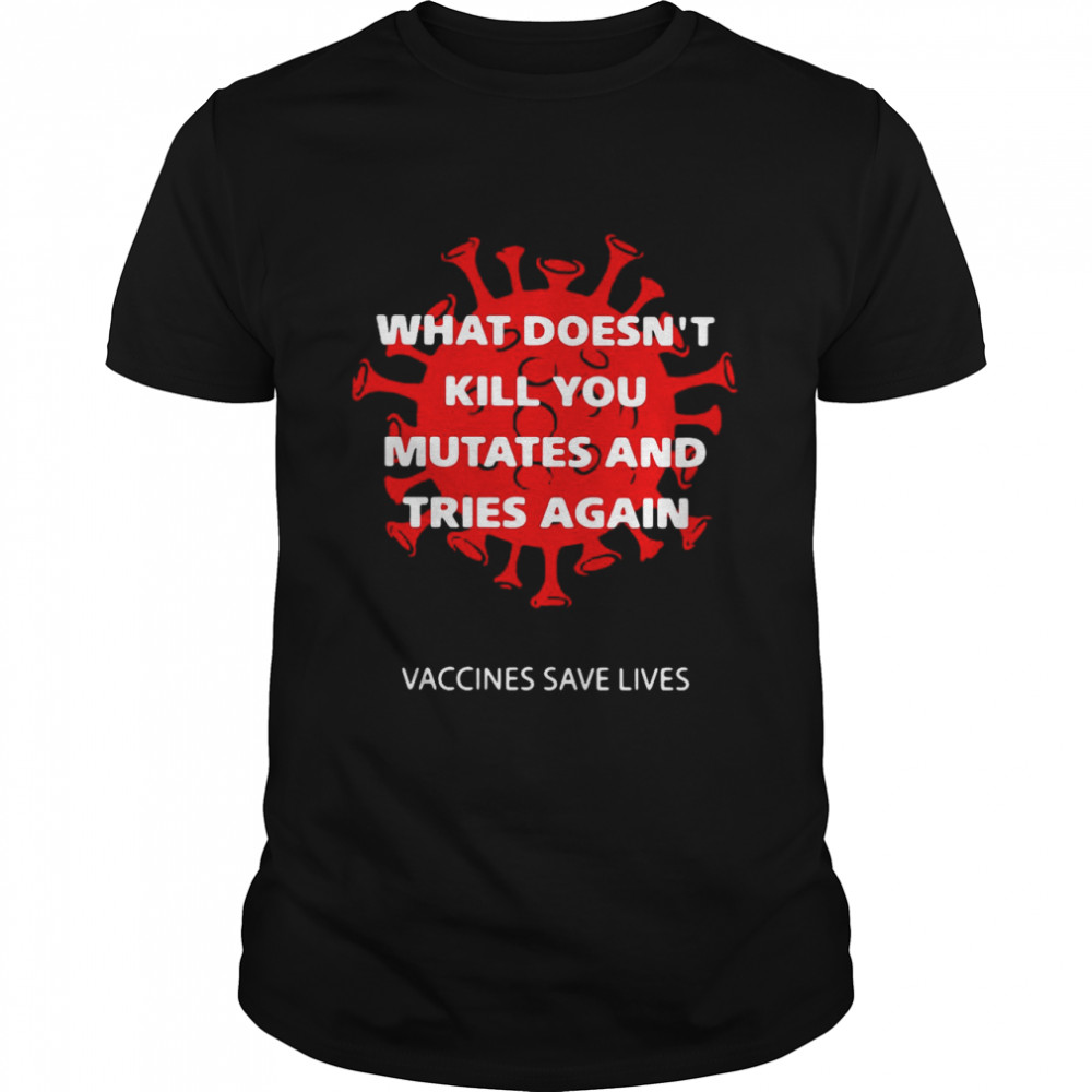What Doesn’t Kill You Mutates And Tries Again  Classic Men's T-shirt