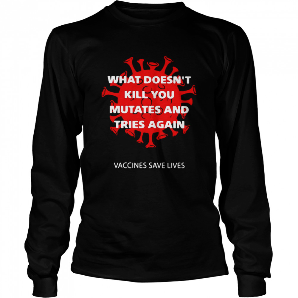 What Doesn’t Kill You Mutates And Tries Again  Long Sleeved T-shirt