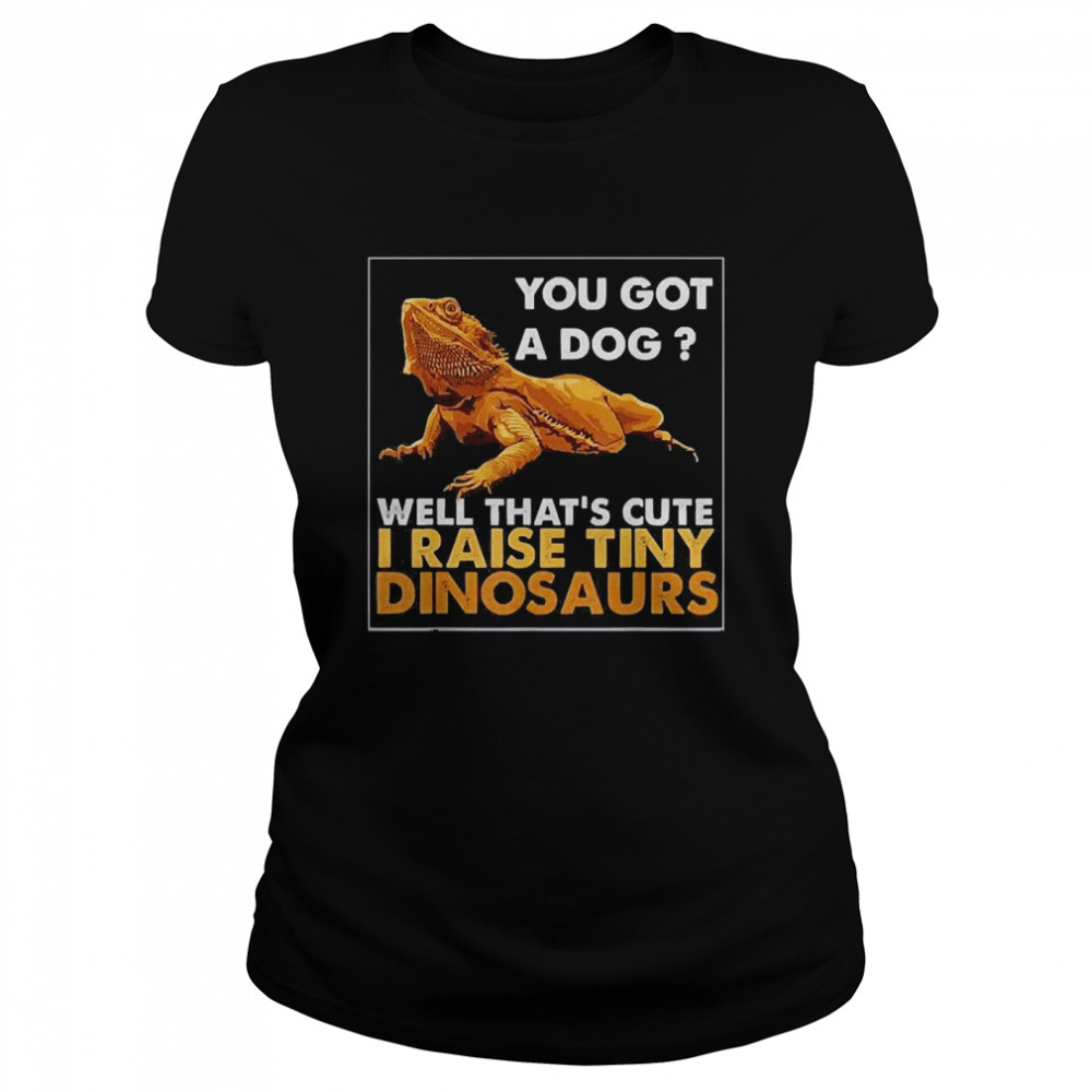 You Got A Dog Well Thats Cute I Raise Tiny Dinosaurs Classic Womens T Shirt