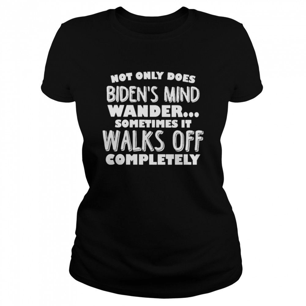 Not only does Biden’s mind wander sometimes it walks off completely shirt Classic Women's T-shirt