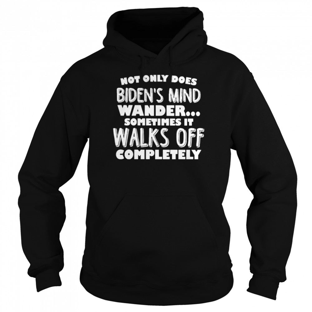 Not only does Biden’s mind wander sometimes it walks off completely shirt Unisex Hoodie