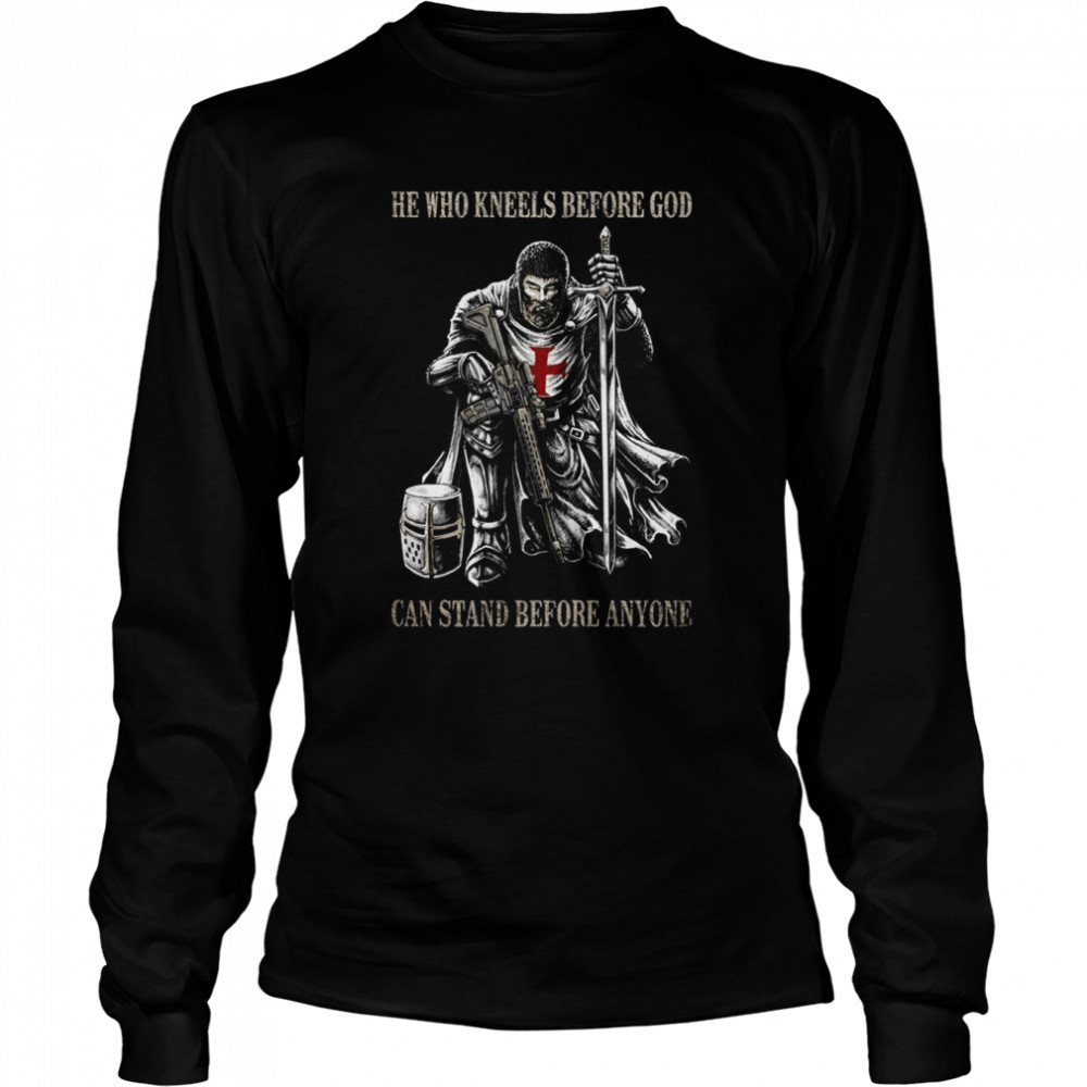 He Who Kneels Before God Can Stand Before Anyone Shirt Long Sleeved T Shirt