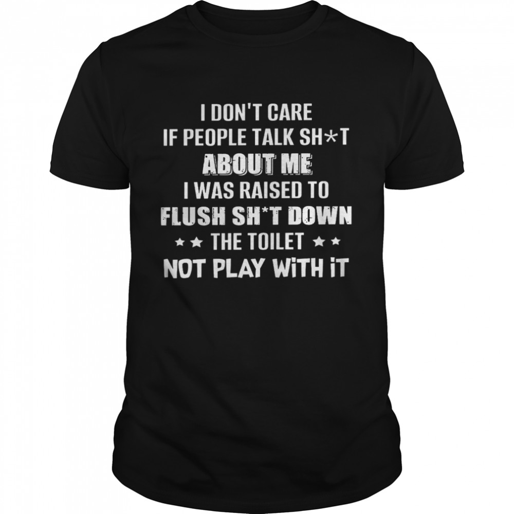 I dont care if people talk shit about me i was raised to flush shit down shirt Classic Men's T-shirt