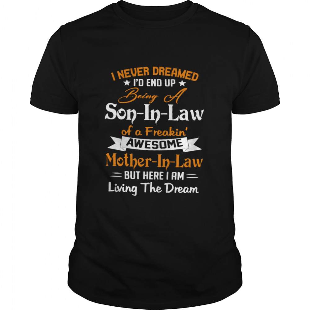 I Never Dreamed I’d End Up Being A Son In Law Of A Freakin Awesome Mother In Law But Here I Am Living The Dream shirt Classic Men's T-shirt