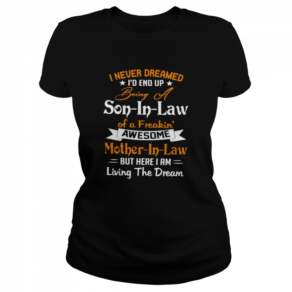 I Never Dreamed I’d End Up Being A Son In Law Of A Freakin Awesome Mother In Law But Here I Am Living The Dream Shirt Classic Women'S T-Shirt