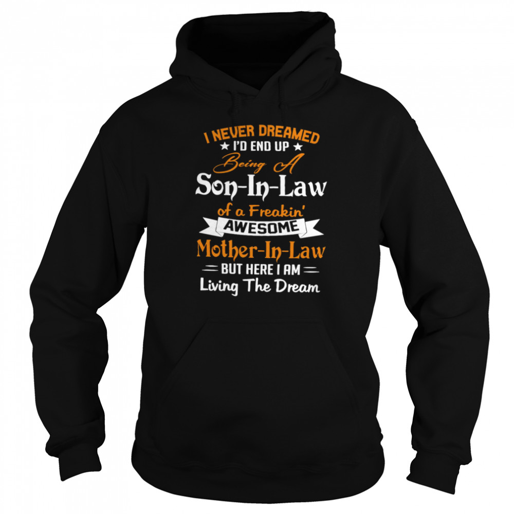 I Never Dreamed I’d End Up Being A Son In Law Of A Freakin Awesome Mother In Law But Here I Am Living The Dream Shirt Unisex Hoodie