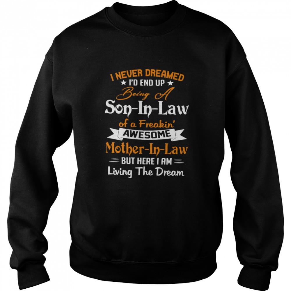 I Never Dreamed Id End Up Being A Son In Law Of A Freakin Awesome Mother In Law But Here I Am Living The Dream Shirt Unisex Sweatshirt