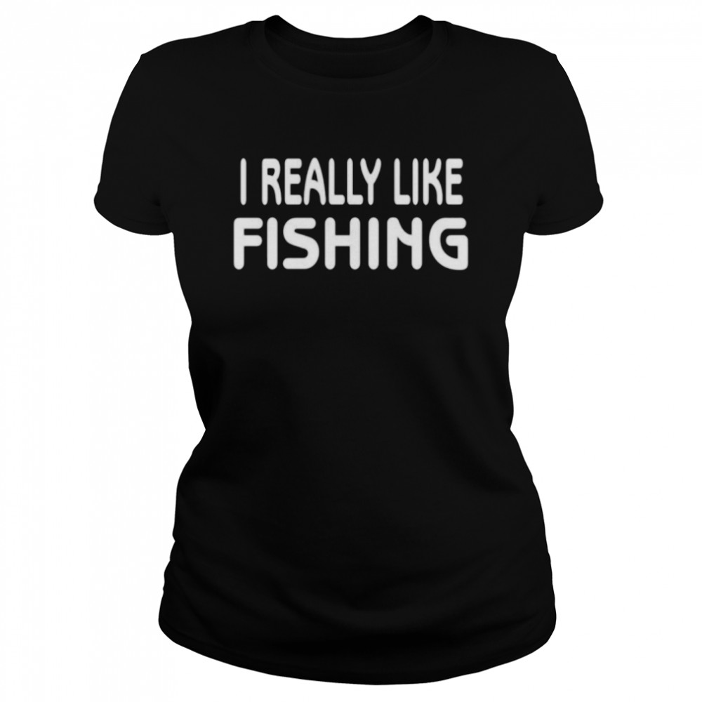 I Really Like Fishing Shirt Classic Womens T Shirt