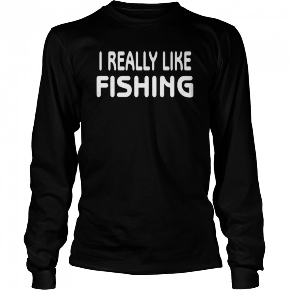 I Really Like Fishing Shirt Long Sleeved T-Shirt