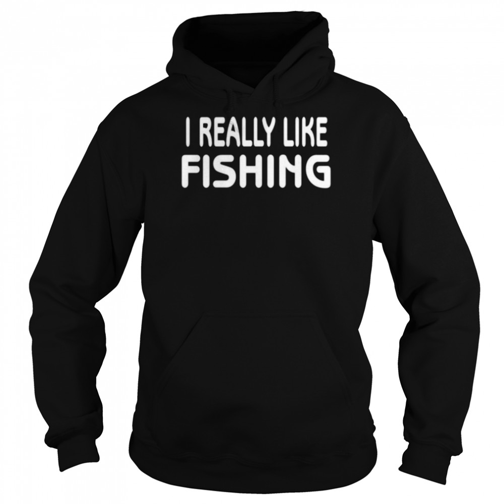 I Really Like Fishing Shirt Unisex Hoodie