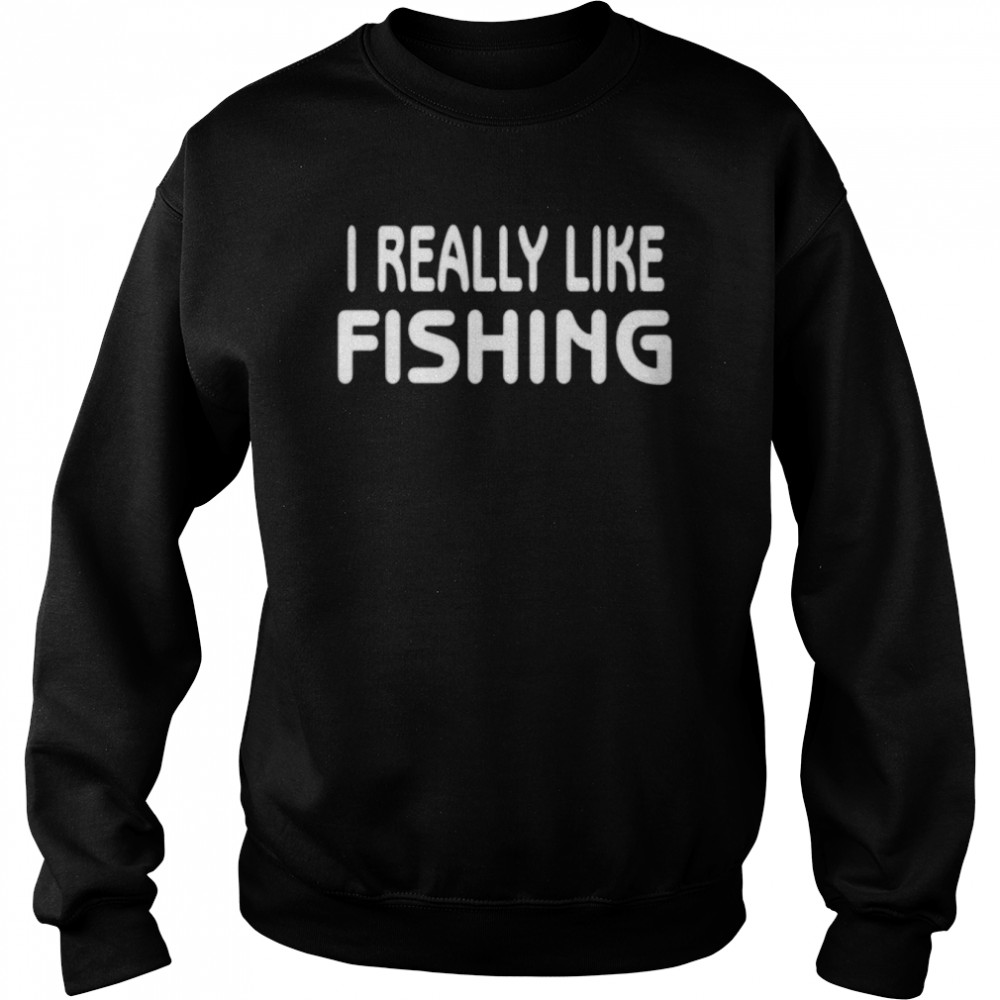 I Really Like Fishing Shirt Unisex Sweatshirt