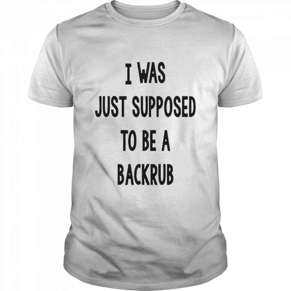 I Was Just Supposed To Be A Back Rub  Classic Men's T-shirt