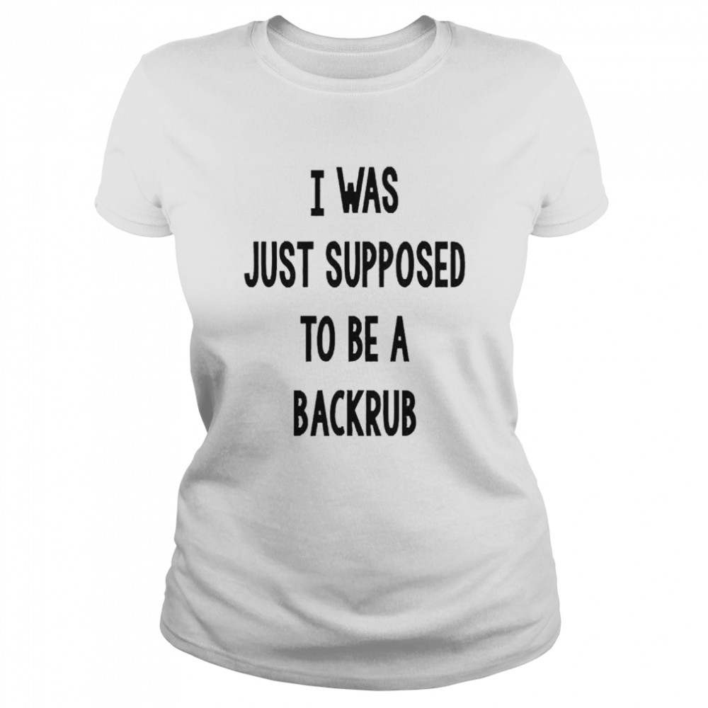 I Was Just Supposed To Be A Back Rub  Classic Women'S T-Shirt
