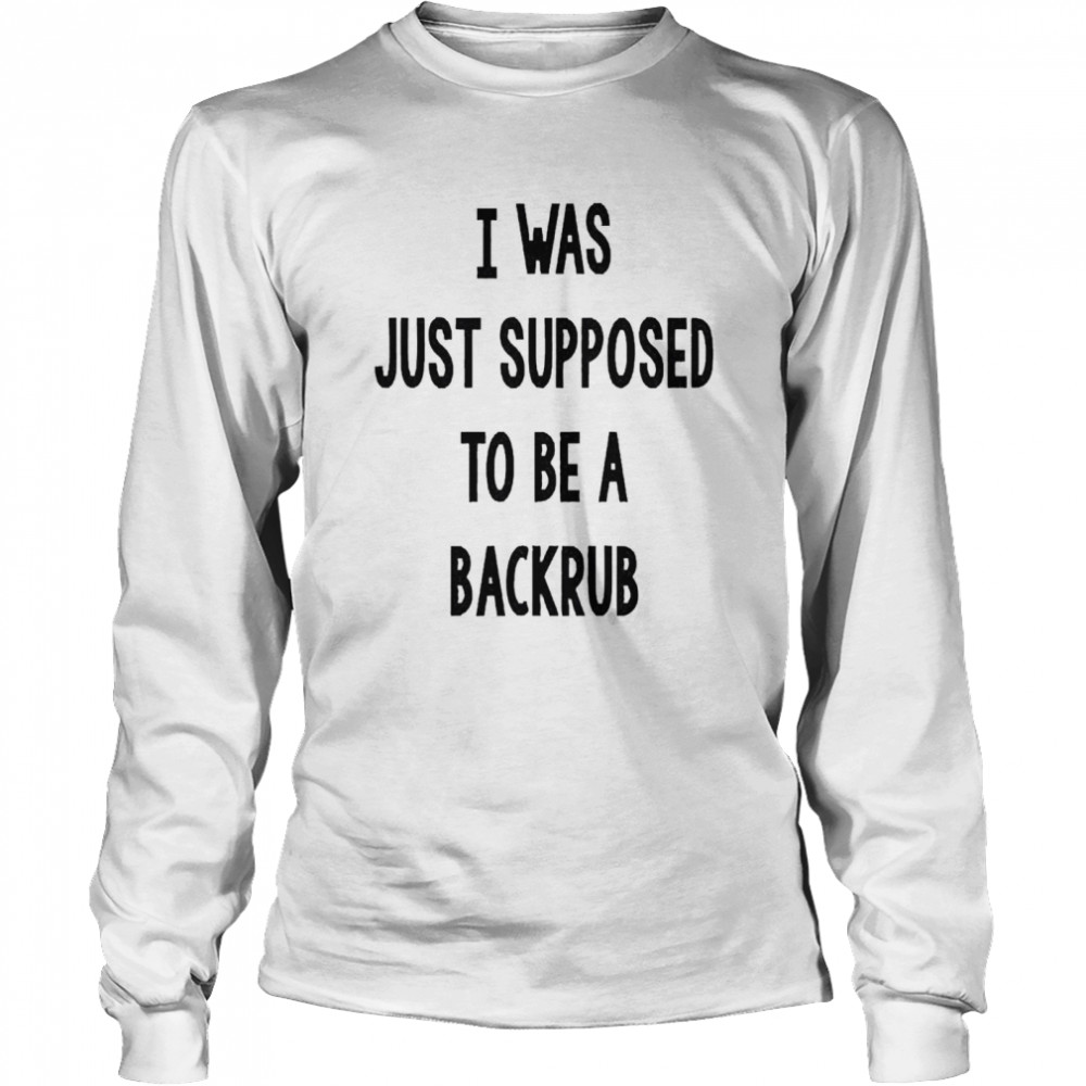 I Was Just Supposed To Be A Back Rub  Long Sleeved T-Shirt
