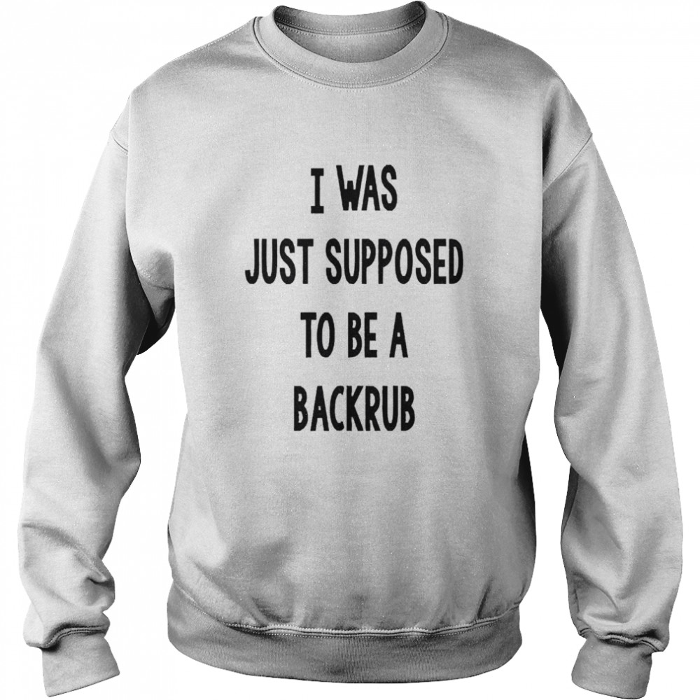 I Was Just Supposed To Be A Back Rub Unisex Sweatshirt