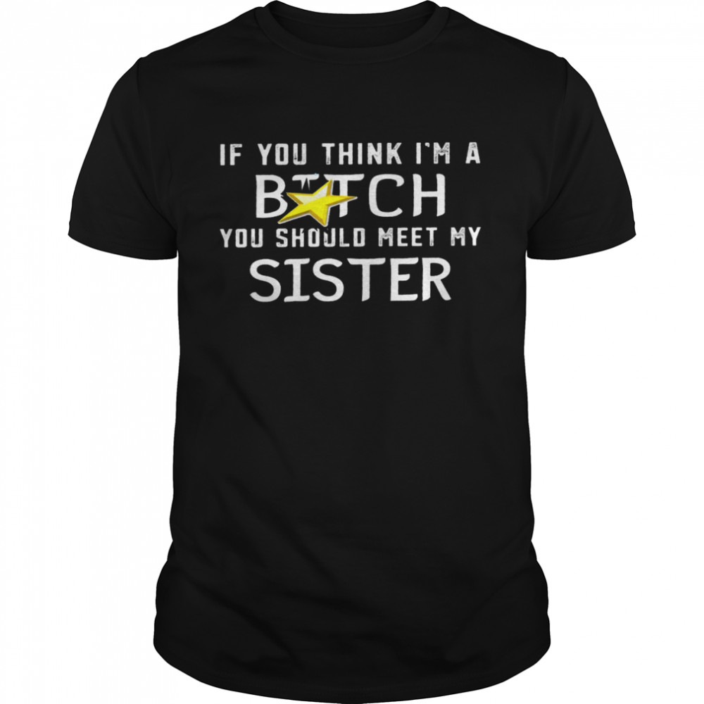 If you think im a bitch you should meet my sister shirtIf you think im a bitch you should meet my sister shirt Classic Men's T-shirt