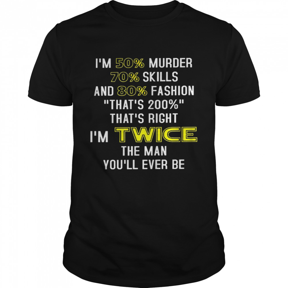 Im 50% murder 70% skills and 80% fashion thats 200% thats right im twice the man youll ever be shirt Classic Men's T-shirt