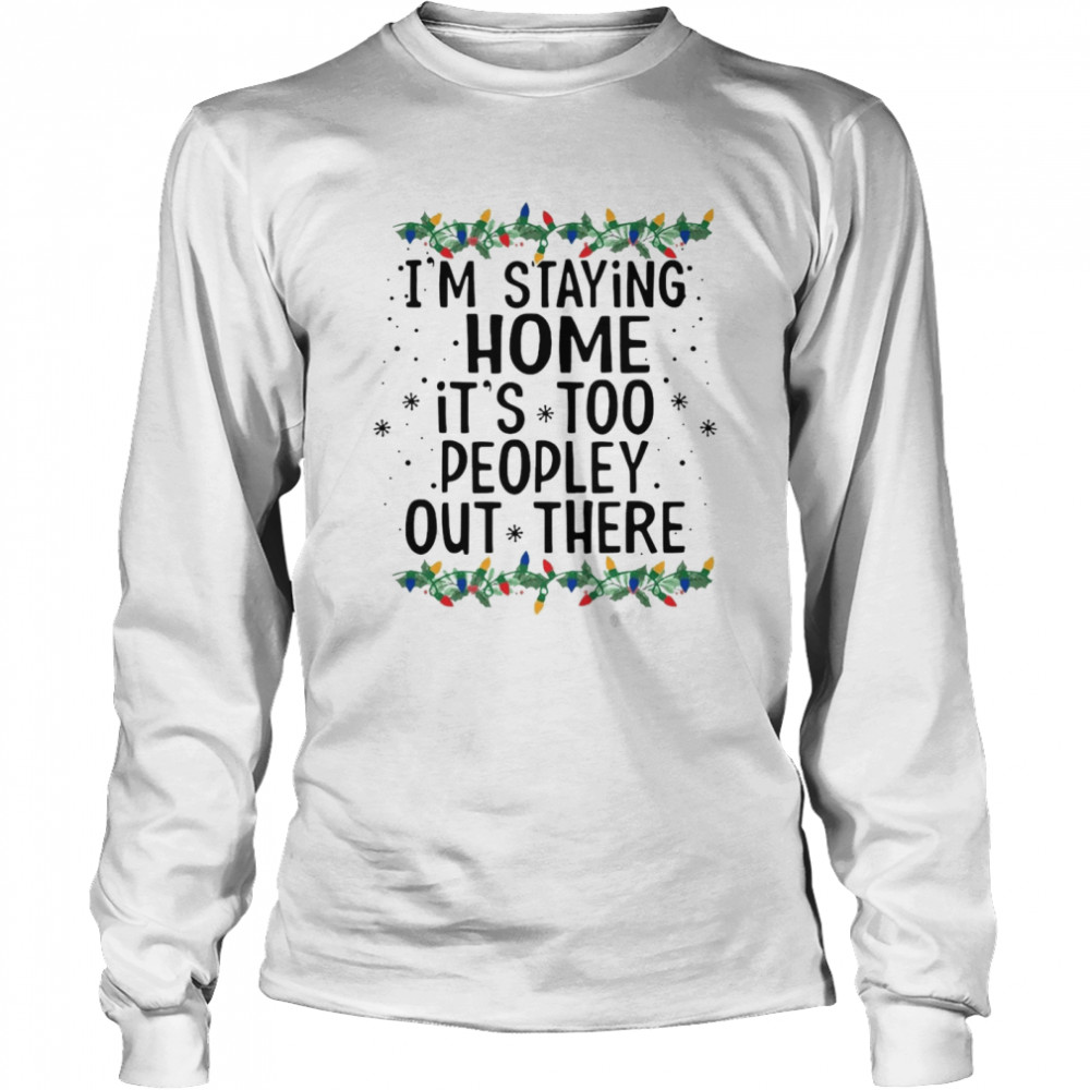 Im Staying Home Its Too Peopley Out There Long Sleeved T Shirt