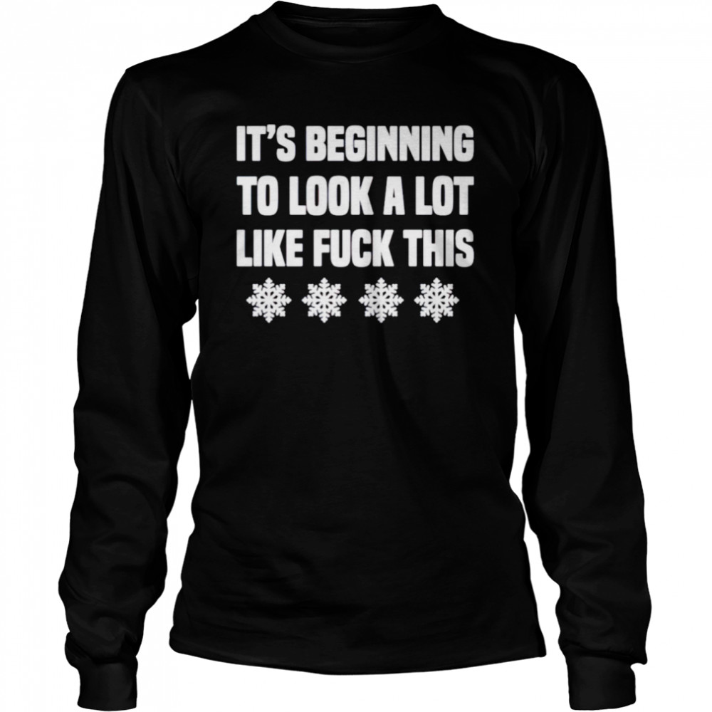Its Beginning To Look A Lot Like Fuck This Shirt Long Sleeved T Shirt
