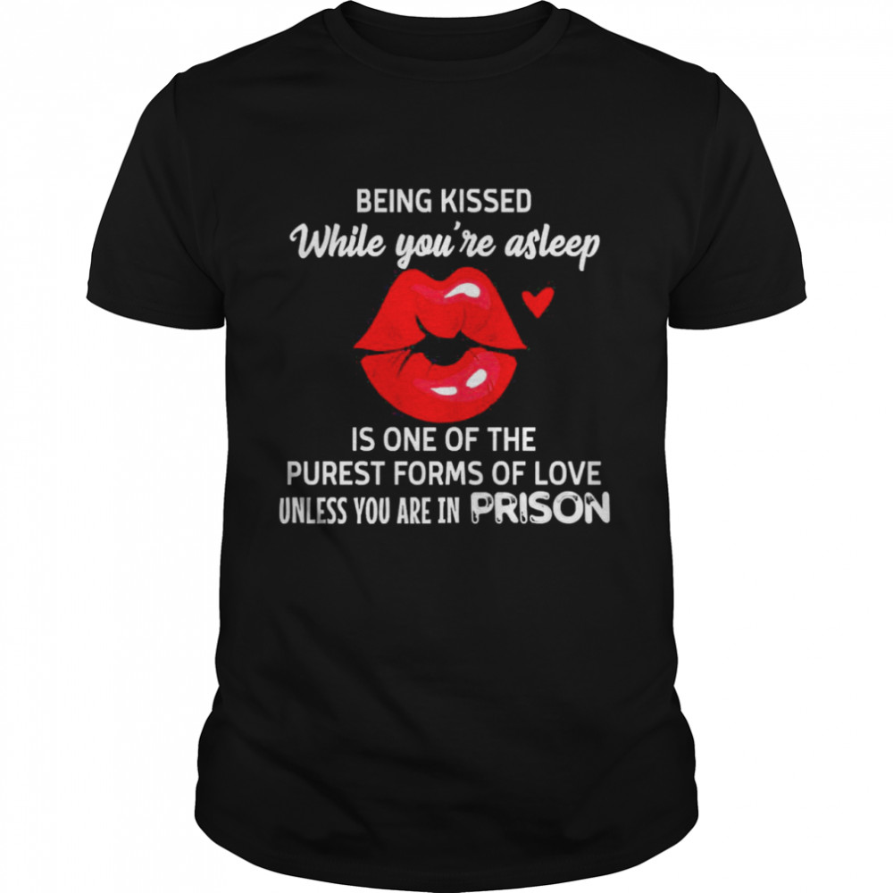 Lip Being Kissed While You’re Asleep Is One Of The Purest Forms Of Love Unless You’re In Prison  Classic Men's T-shirt