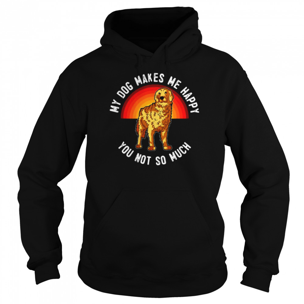 My Dog Makes Me Happy You Not So Much Golden Retriever Unisex Hoodie