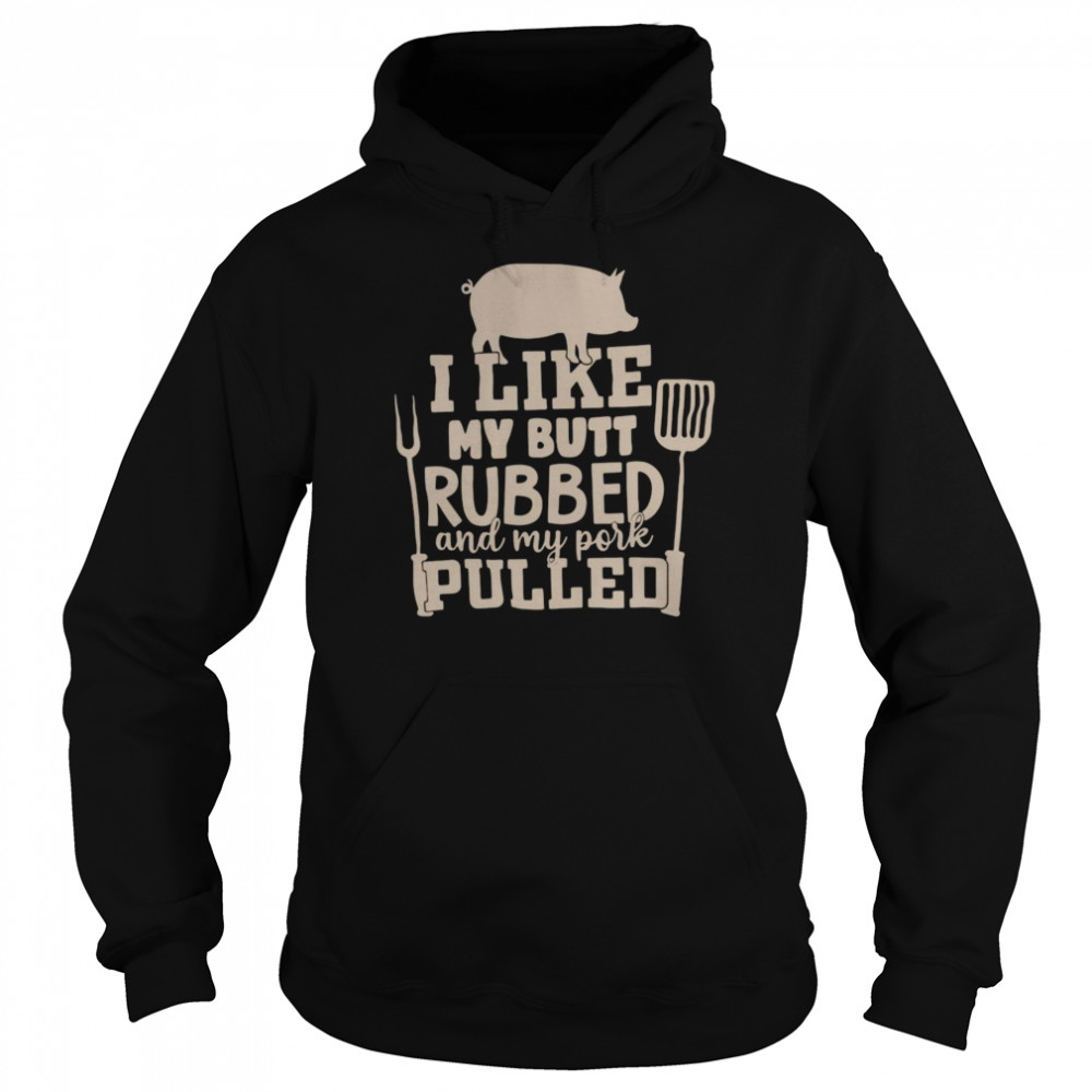 Pig I Like My Butt Rubbed And My Pork Pulled Shirt Unisex Hoodie