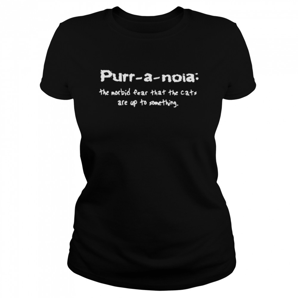 Purr A Noia The Morbid Fear That The Cats Are Up Yo Something Classic Womens T Shirt