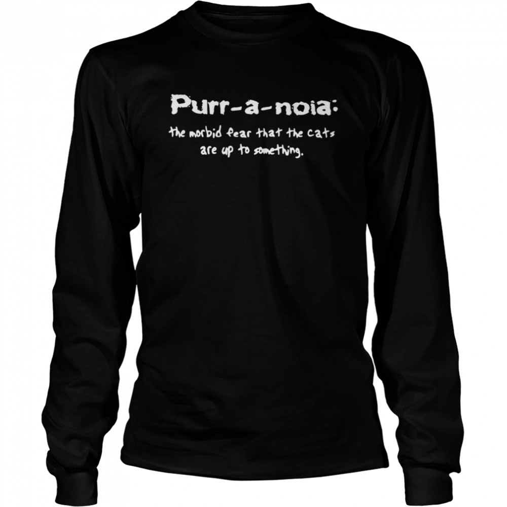 Purr A Noia The Morbid Fear That The Cats Are Up Yo Something  Long Sleeved T-Shirt