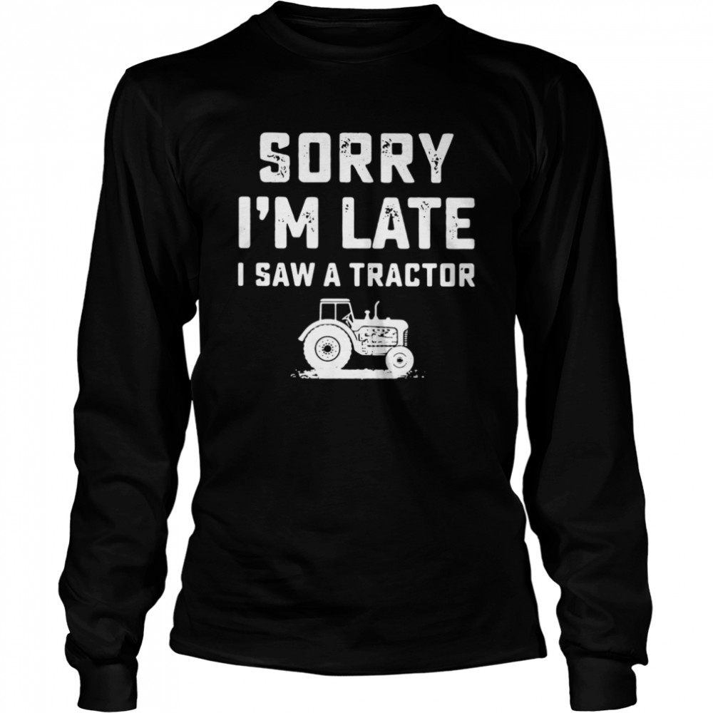 Sorry Im Late I Saw A Tractor Long Sleeved T Shirt